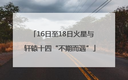 16日至18日火星与轩辕十四“不期而遇”