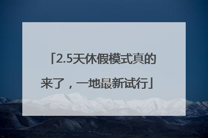 2.5天休假模式真的来了，一地最新试行