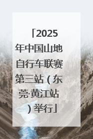 2025年中国山地自行车联赛第三站（东莞·黄江站）举行