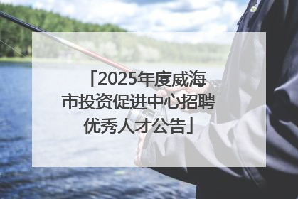 2025年度威海市投资促进中心招聘优秀人才公告