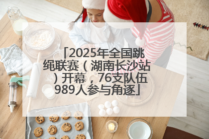 2025年全国跳绳联赛（湖南长沙站）开幕，76支队伍989人参与角逐