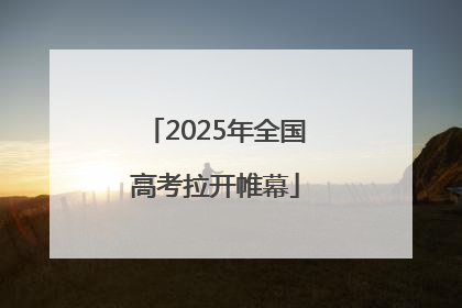 2025年全国高考拉开帷幕