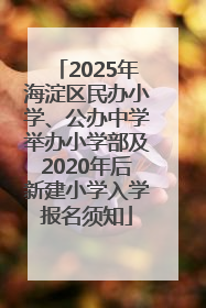 2025年海淀区民办小学、公办中学举办小学部及2020年后新建小学入学报名须知