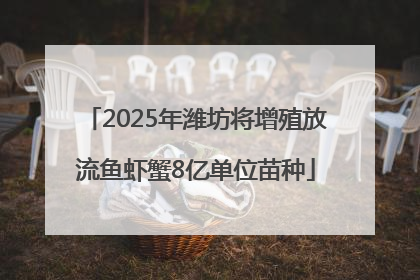 2025年潍坊将增殖放流鱼虾蟹8亿单位苗种