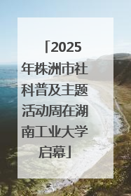 2025年株洲市社科普及主题活动周在湖南工业大学启幕