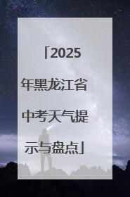 2025年黑龙江省中考天气提示与盘点