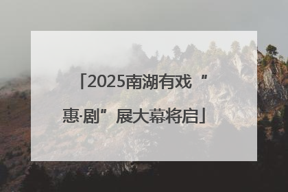 2025南湖有戏“惠·剧”展大幕将启