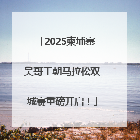 2025柬埔寨吴哥王朝马拉松双城赛重磅开启！
