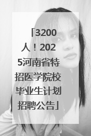 3200人！2025河南省特招医学院校毕业生计划招聘公告