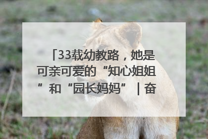 33载幼教路，她是可亲可爱的“知心姐姐”和“园长妈妈”｜奋勇争先实干家