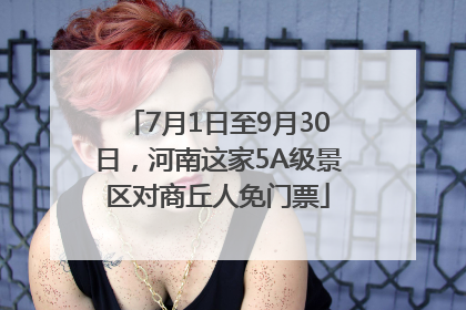7月1日至9月30日，河南这家5A级景区对商丘人免门票