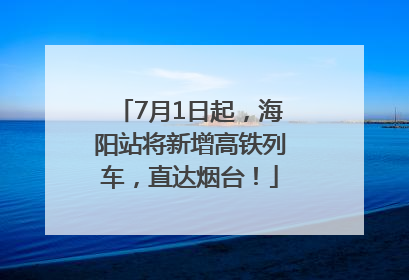 7月1日起，海阳站将新增高铁列车，直达烟台！