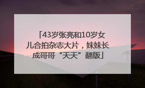 43岁张亮和10岁女儿合拍杂志大片，妹妹长成哥哥“天天”翻版