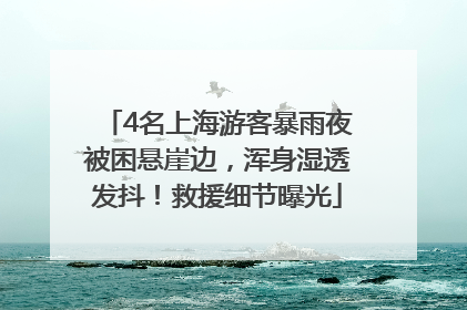 4名上海游客暴雨夜被困悬崖边，浑身湿透发抖！救援细节曝光