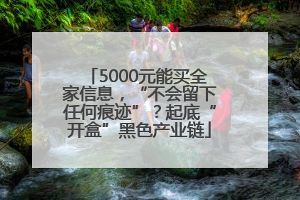 5000元能买全家信息，“不会留下任何痕迹”？起底“开盒”黑色产业链