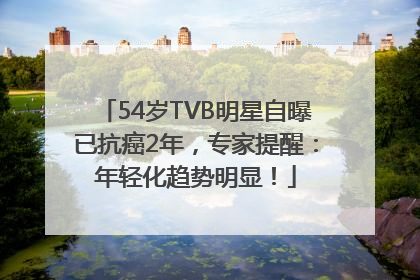 54岁TVB明星自曝已抗癌2年，专家提醒：年轻化趋势明显！