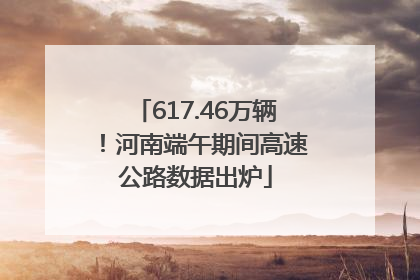 617.46万辆！河南端午期间高速公路数据出炉