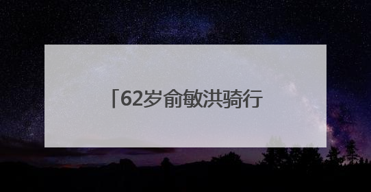62岁俞敏洪骑行中途摔倒在地，双膝摔出血，本人报平安：有点睡着了，皮外伤，不用担心