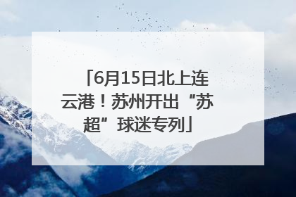 6月15日北上连云港！苏州开出“苏超”球迷专列