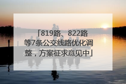 819路、822路等7条公交线路优化调整，方案征求意见中