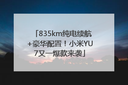 835km纯电续航+豪华配置！小米YU7又一爆款来袭
