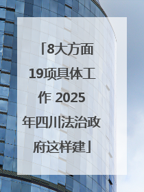 8大方面 19项具体工作 2025年四川法治政府这样建
