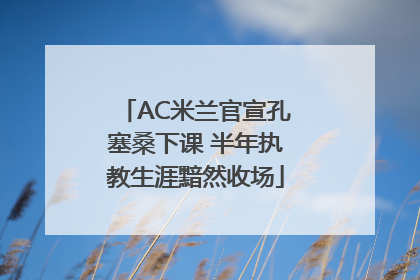 AC米兰官宣孔塞桑下课 半年执教生涯黯然收场