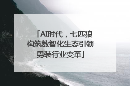 AI时代，七匹狼构筑数智化生态引领男装行业变革