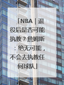 NBA｜退役后是否可能执教？詹姆斯：绝无可能，不会去执教任何球队