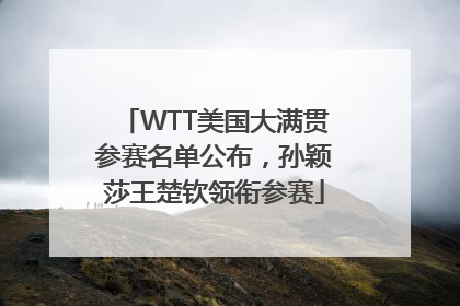 WTT美国大满贯参赛名单公布，孙颖莎王楚钦领衔参赛