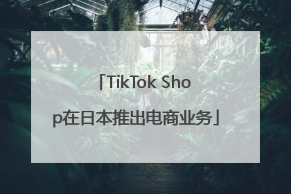 TikTok Shop在日本推出电商业务