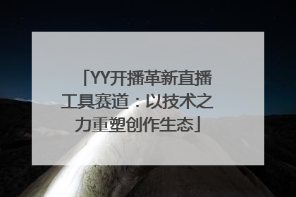 YY开播革新直播工具赛道：以技术之力重塑创作生态