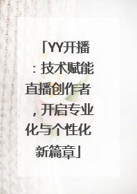 YY开播：技术赋能直播创作者，开启专业化与个性化新篇章