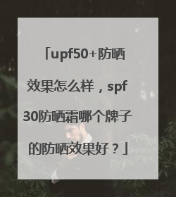 upf50+防晒效果怎么样，spf30防晒霜哪个牌子的防晒效果好？